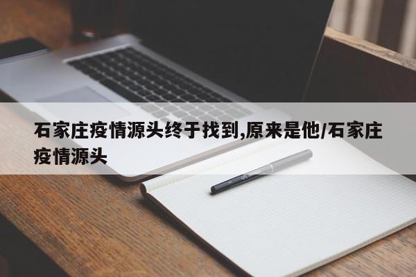 石家庄疫情源头终于找到,原来是他/石家庄疫情源头