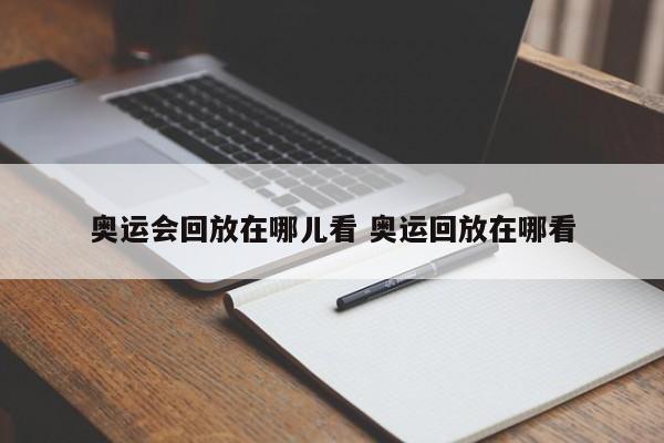 奥运会回放在哪儿看 奥运回放在哪看