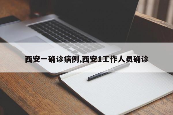 西安一确诊病例,西安1工作人员确诊